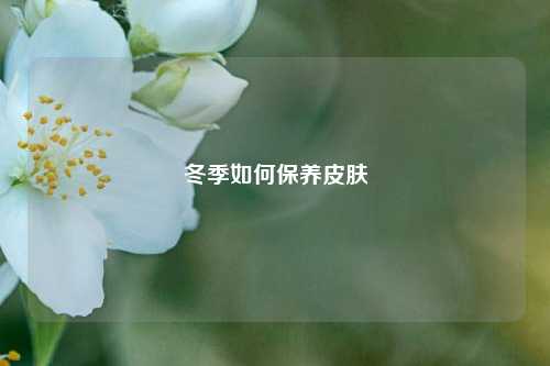 冬季如何保养皮肤