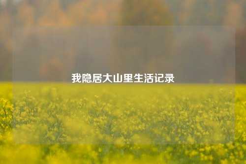 我隐居大山里生活记录