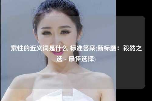 索性的近义词是什么 标准答案(新标题：毅然之选 - 最佳选择)