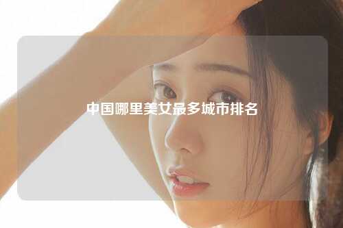 中国哪里美女最多城市排名