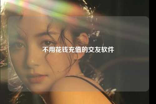 不用花钱充值的交友软件