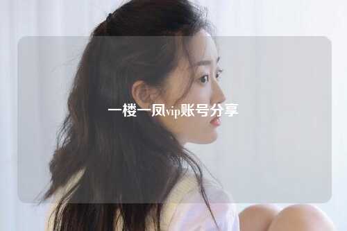 一楼一凤vip账号分享