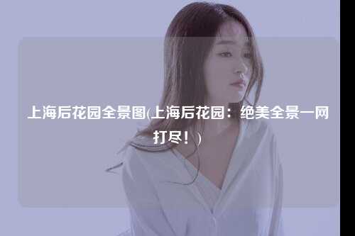 上海后花园全景图(上海后花园：绝美全景一网打尽！)