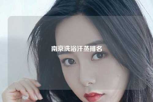 南京洗浴汗蒸排名