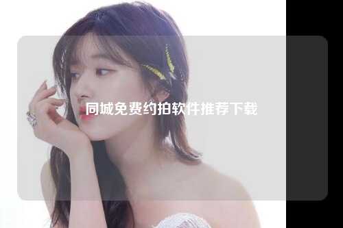 同城免费约拍软件推荐下载