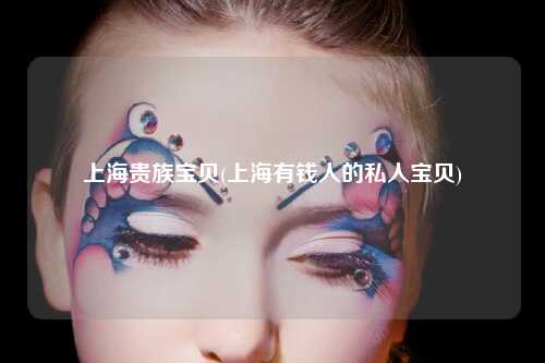 上海贵族宝贝(上海有钱人的私人宝贝)