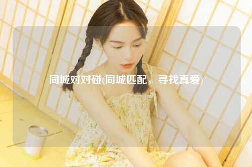 同城对对碰(同城匹配，寻找真爱)