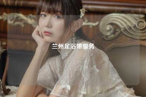 兰州足浴带服务