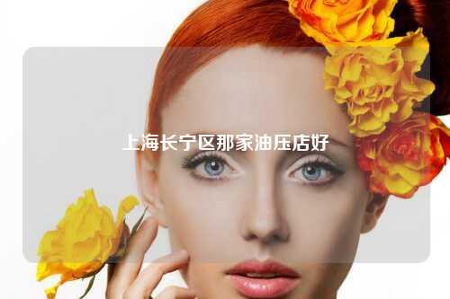 上海长宁区那家油压店好
