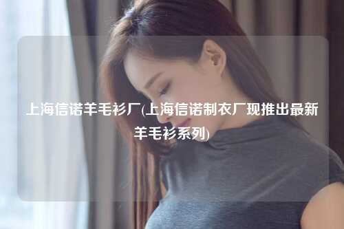 上海信诺羊毛衫厂(上海信诺制衣厂现推出最新羊毛衫系列)