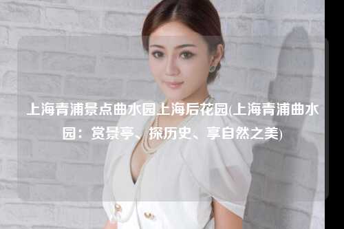 上海青浦景点曲水园上海后花园(上海青浦曲水园：赏景亭、探历史、享自然之美)