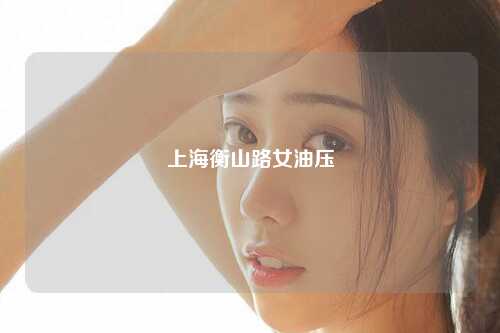上海衡山路女油压