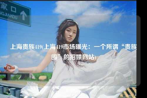 上海贵族419(上海419市场曝光：一个所谓“贵族圈”的招嫖网站)