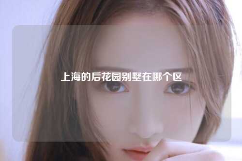 上海的后花园别墅在哪个区