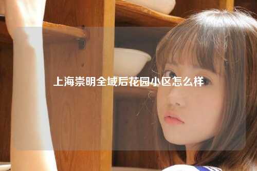 上海崇明全域后花园小区怎么样