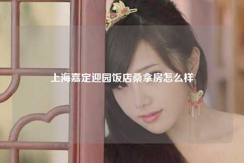 上海嘉定迎园饭店桑拿房怎么样