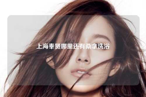 上海奉贤哪里还有桑拿洗浴